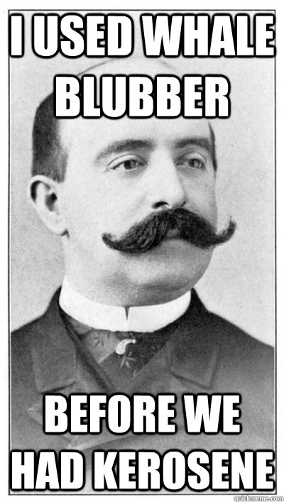 I used whale blubber before we had Kerosene  - I used whale blubber before we had Kerosene   19th Century Hipster Gentleman