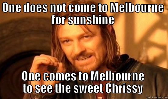 ONE DOES NOT COME TO MELBOURNE FOR SUNSHINE ONE COMES TO MELBOURNE TO SEE THE SWEET CHRISSY Boromir