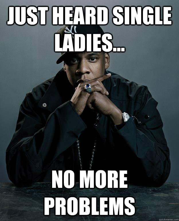 Just heard Single Ladies... No more problems  Jay Z Problems
