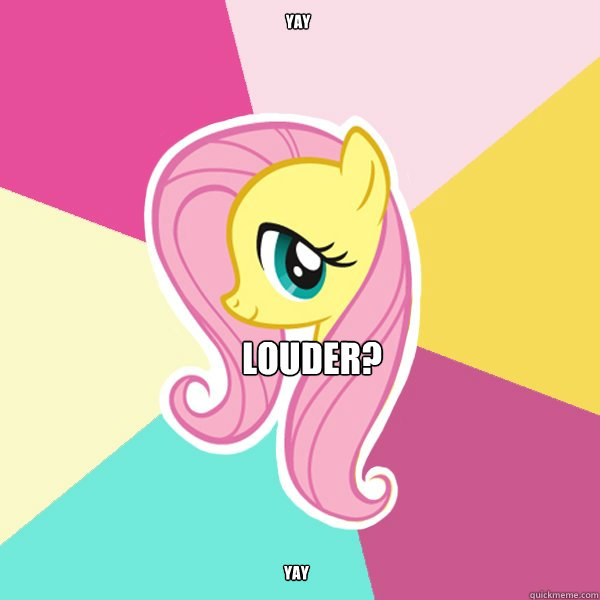 yay Louder? YAY  Fluttershy