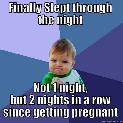 FINALLY SLEPT THROUGH THE NIGHT NOT 1 NIGHT, BUT 2 NIGHTS IN A ROW SINCE GETTING PREGNANT Success Kid