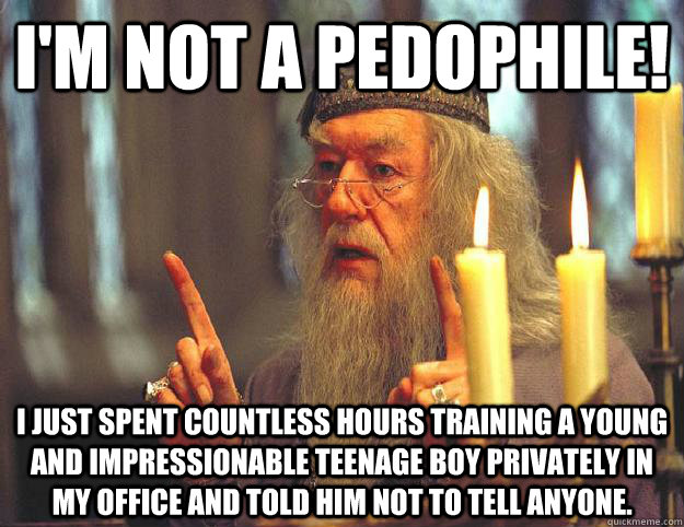 I'm not a pedophile! I just spent countless hours training a young and impressionable teenage boy privately in my office and told him not to tell anyone.  Dumbledore