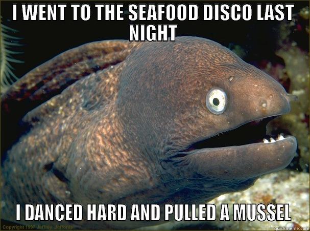 I WENT TO THE SEAFOOD DISCO LAST NIGHT I DANCED HARD AND PULLED A MUSSEL Bad Joke Eel