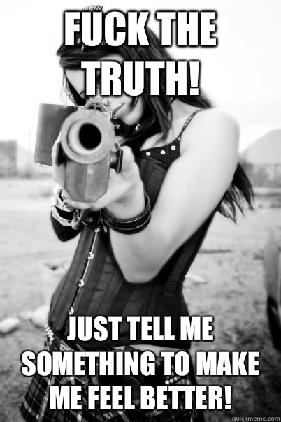 Fuck the Truth! Just tell me something to make me feel better! - Fuck the Truth! Just tell me something to make me feel better!  Psycho Ex Girlfriend