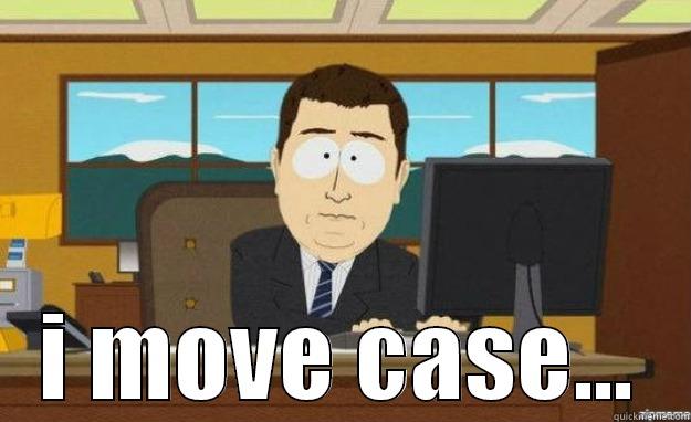  I MOVE CASE... aaaand its gone