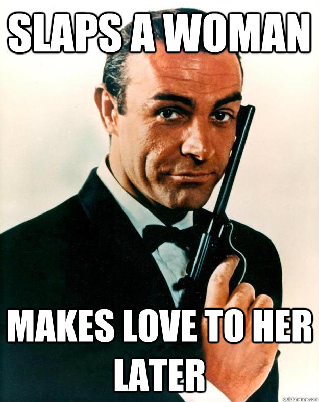 Slaps a woman makes love to her later  Scumbag James Bond
