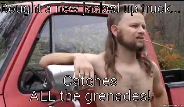 BOUGHT A NEW JACKED UP TRUCK... CATCHES ALL THE GRENADES! Almost Politically Correct Redneck