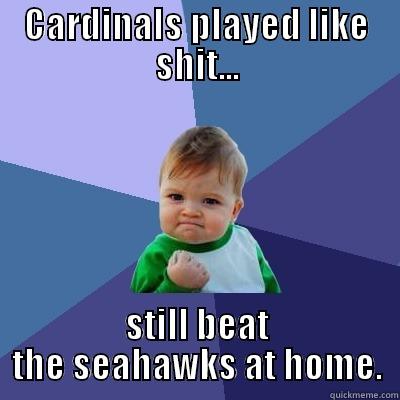 CARDINALS PLAYED LIKE SHIT... STILL BEAT THE SEAHAWKS AT HOME. Success Kid