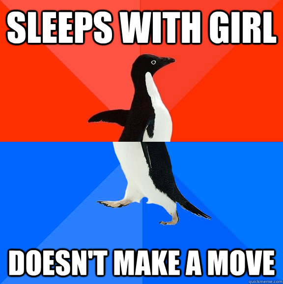 Sleeps with girl Doesn't make a move  Socially Awesome Awkward Penguin