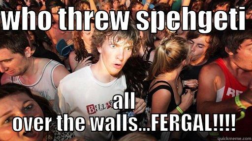 WHO THREW SPEHGETI  ALL OVER THE WALLS...FERGAL!!!! Sudden Clarity Clarence