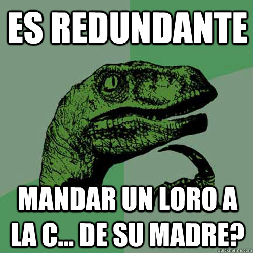 Es redundante Mandar un loro a la c... de su madre? - Es redundante Mandar un loro a la c... de su madre?  Philosoraptor