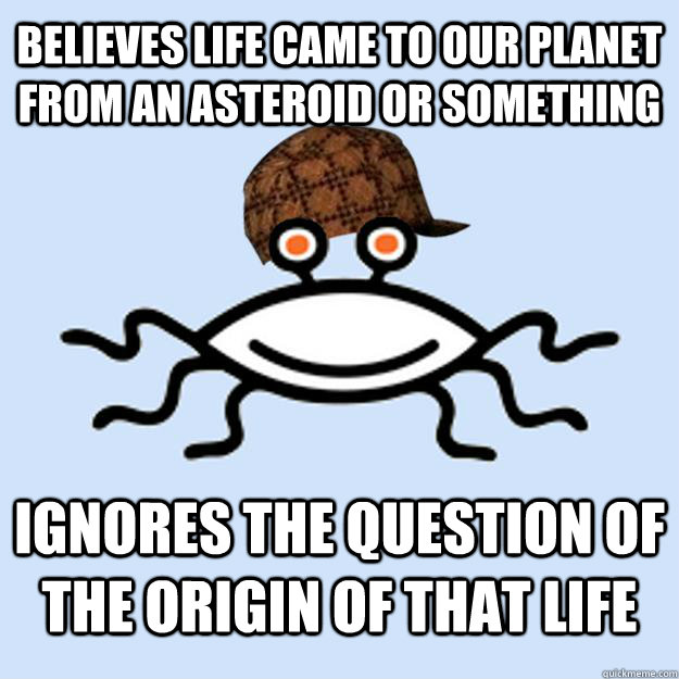 Believes life came to our planet from an asteroid or something ignores the question of the origin of that life  Scumbag rAtheism