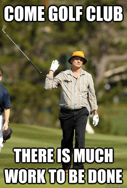 come golf club there is much work to be done  Bill Murray