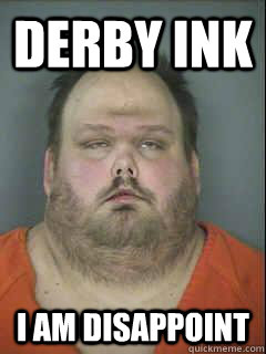 Derby ink i am disappoint  Son I am Disappoint