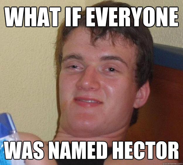 What if everyone was named hector - What if everyone was named hector  10 Guy
