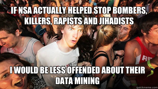 IF NSA ACTUALLY HELPED STOP BOMBERS, KILLERS, RAPISTS AND JIHADISTS I WOULD BE LESS OFFENDED ABOUT THEIR DATA MINING  Sudden Clarity Clarence