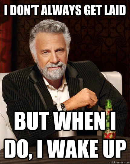 I don't always get laid  But when i do, I wake up  The Most Interesting Man In The World