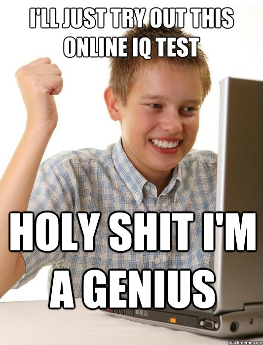 I'll just try out this online iq test holy shit i'm a genius  First Day on the Internet Kid