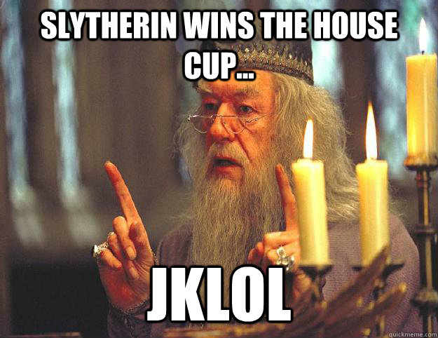 Slytherin wins the house cup... jklol - Slytherin wins the house cup... jklol  Scumbag Dumbledore