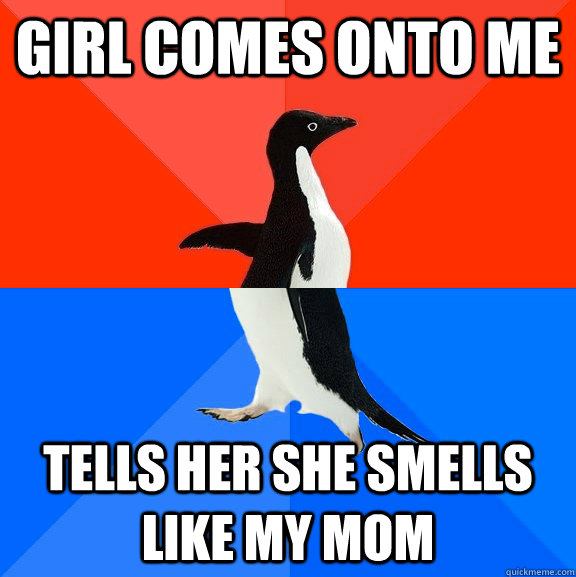 girl comes onto me tells her she smells like my mom  Socially Awesome Awkward Penguin