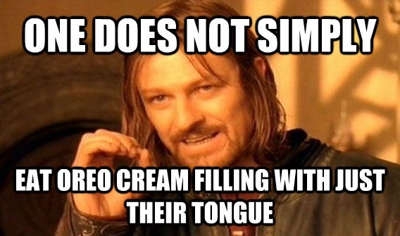 ONE DOES NOT SIMPLY EAT OREO CREAM FILLING WITH JUST THEIR TONGUE - ONE DOES NOT SIMPLY EAT OREO CREAM FILLING WITH JUST THEIR TONGUE  untitled meme