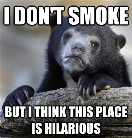 I don't smoke But I think this place is hilarious  Confession Bear