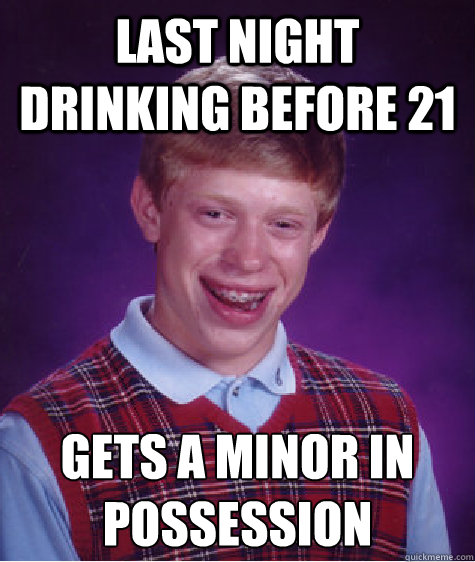 Last night drinking before 21 Gets a minor in possession   Bad Luck Brian