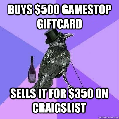 buys $500 gamestop giftcard sells it for $350 on craigslist  Rich Raven