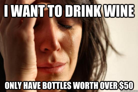 I want to drink wine only have bottles worth over $50  First World Problems
