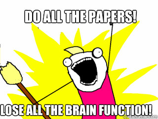 Do all the papers!
! Lose all the brain function!  All The Things