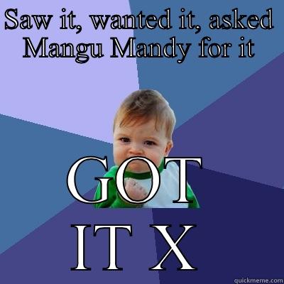 SAW IT, WANTED IT, ASKED MANGU MANDY FOR IT GOT IT X Success Kid