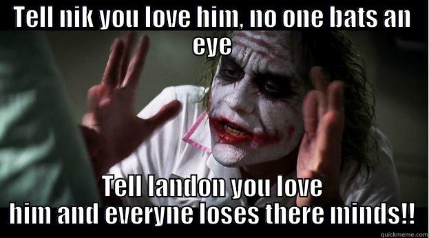 TELL NIK YOU LOVE HIM, NO ONE BATS AN EYE TELL LANDON YOU LOVE HIM AND EVERYNE LOSES THERE MINDS!! Joker Mind Loss