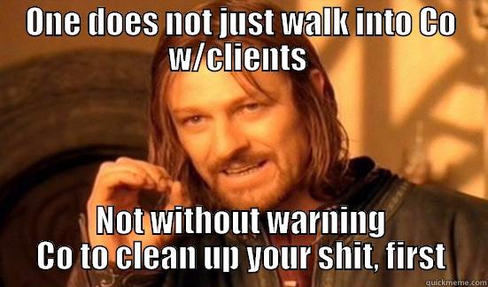 ONE DOES NOT JUST WALK INTO CO W/CLIENTS  NOT WITHOUT WARNING CO TO CLEAN UP YOUR SHIT, FIRST Boromir