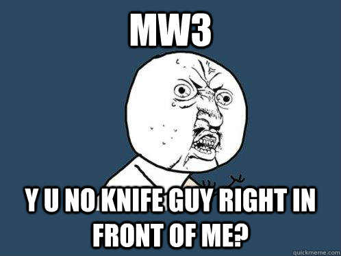 Mw3 y u no knife guy right in front of me?  Y U No