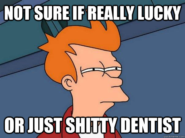 not sure if really lucky or just shitty dentist  Futurama Fry