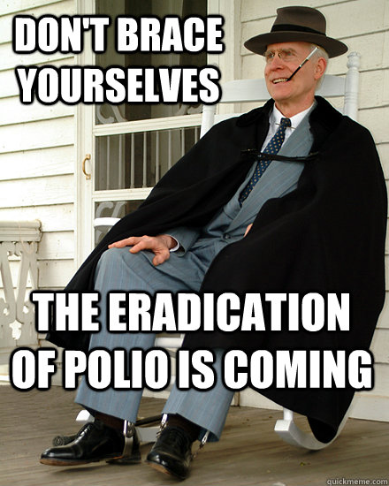 don't brace yourselves the eradication of polio is coming  Brace Yourselves FDR