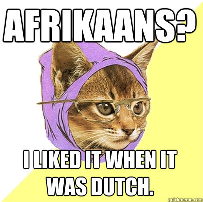 Afrikaans? I liked it when it was Dutch. - Afrikaans? I liked it when it was Dutch.  Hipster Kitty