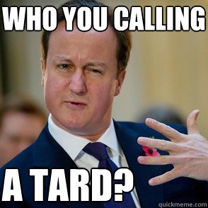 Who you calling a tard? - Who you calling a tard?  Lol David Cameron