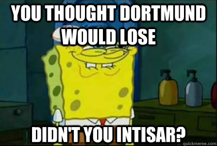 YOU THOUGHT DORTMUND WOULD LOSE DIDN'T YOU INTISAR?  Funny Spongebob