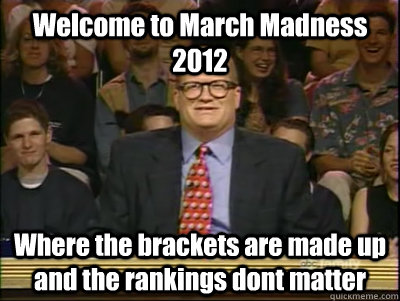 Welcome to March Madness 2012 Where the brackets are made up and the rankings dont matter   Its time to play drew carey