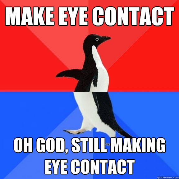 Make eye contact Oh God, still making eye contact  Socially Awksome Penguin