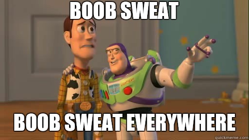 Boob sweat Boob sweat everywhere - Boob sweat Boob sweat everywhere  Everywhere