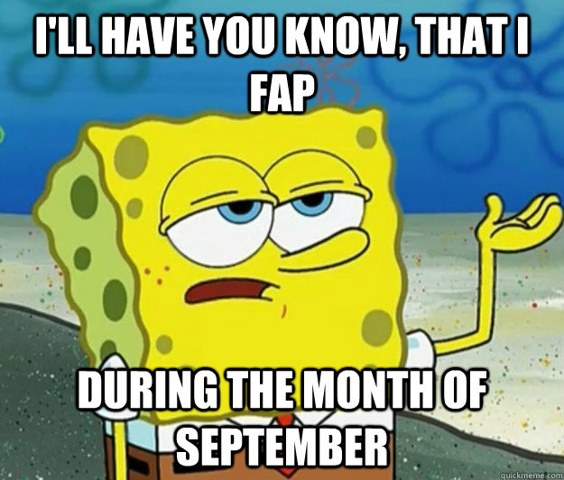 I'll have you know, that i fap during the month of september - I'll have you know, that i fap during the month of september  Tough Spongebob