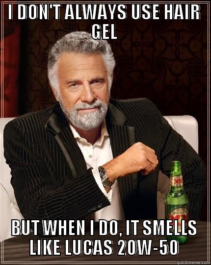 I DON'T ALWAYS USE HAIR GEL BUT WHEN I DO, IT SMELLS LIKE LUCAS 20W-50 The Most Interesting Man In The World