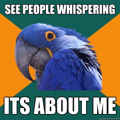 see people whispering its about me  Paranoid Parrot