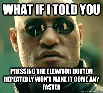what if i told you pressing the elevator button repeatedly won't make it come any faster  Matrix Morpheus