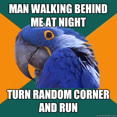 Man walking behind me at night Turn random corner and run  Paranoid Parrot