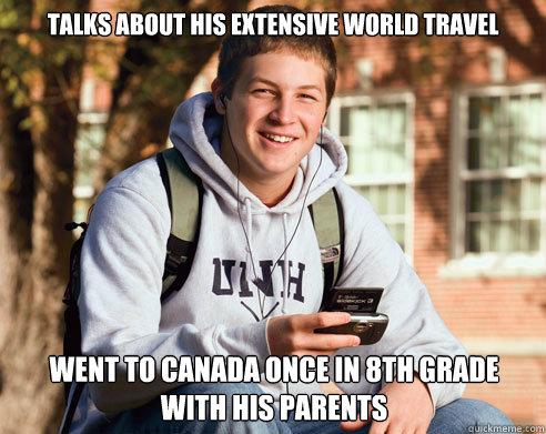 Talks about his extensive world travel went to canada once in 8th grade with his parents  College Freshman