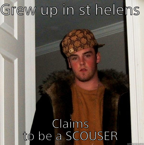 GREW UP IN ST HELENS  CLAIMS  TO BE A SCOUSER  Scumbag Steve