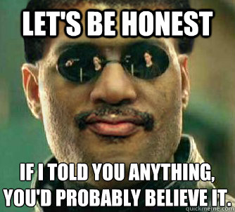 Let's be honest If I told you anything,
You'd probably believe it. - Let's be honest If I told you anything,
You'd probably believe it.  Neil deGrasse Tysorpheus